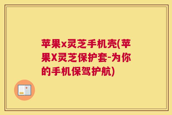 苹果x灵芝手机壳(苹果X灵芝保护套-为你的手机保驾护航)