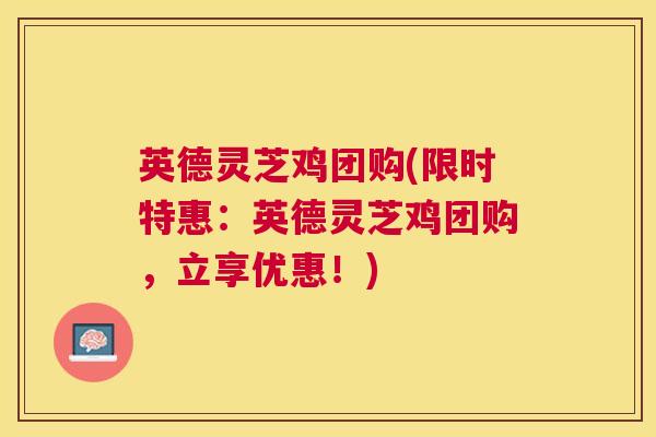 英德灵芝鸡团购(限时特惠：英德灵芝鸡团购，立享优惠！)
