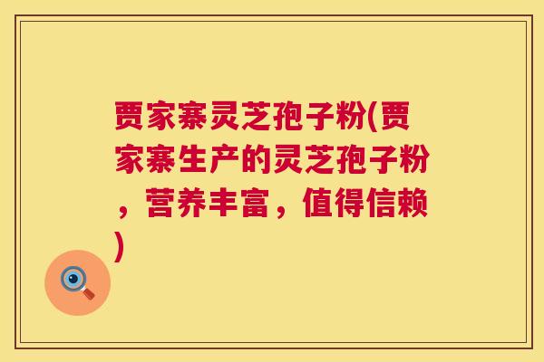贾家寨灵芝孢子粉(贾家寨生产的灵芝孢子粉，营养丰富，值得信赖)