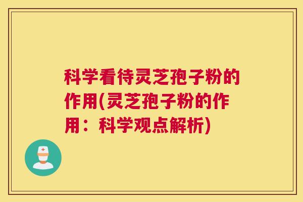 科学看待灵芝孢子粉的作用(灵芝孢子粉的作用：科学观点解析)