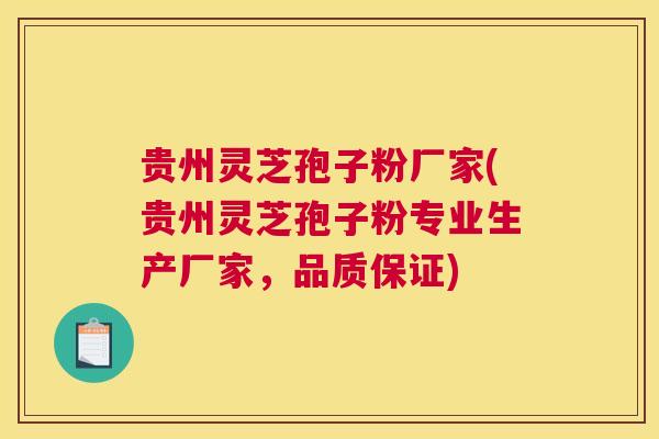 贵州灵芝孢子粉厂家(贵州灵芝孢子粉专业生产厂家，品质保证)