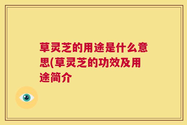 草灵芝的用途是什么意思(草灵芝的功效及用途简介