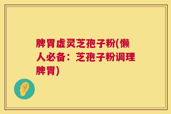 脾胃虚灵芝孢子粉(懒人必备：芝孢子粉调理脾胃)