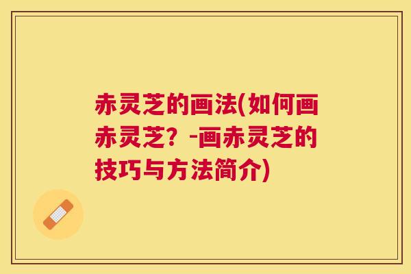 赤灵芝的画法(如何画赤灵芝?-画赤灵芝的技巧与方法简介) 赤灵芝的画法(如何画赤灵芝?-画赤灵芝的技巧与方法简介)