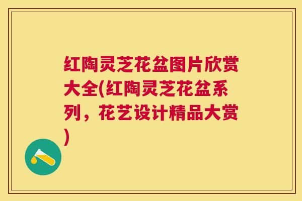 红陶灵芝花盆图片欣赏大全(红陶灵芝花盆系列,花艺设计精品大赏) 红陶灵芝花盆图片欣赏大全(红陶灵芝花盆系列,花艺设计精品大赏)