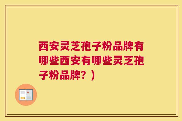 西安灵芝孢子粉品牌有哪些西安有哪些灵芝孢子粉品牌？)
