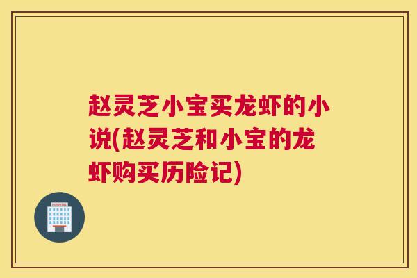 赵灵芝小宝买龙虾的小说(赵灵芝和小宝的龙虾购买历险记) 赵灵芝小宝买龙虾的小说(赵灵芝和小宝的龙虾购买历险记)