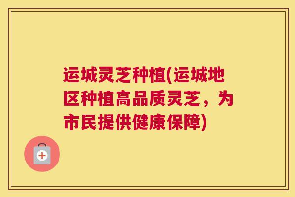 运城灵芝种植(运城地区种植高品质灵芝，为市民提供健康保障)
