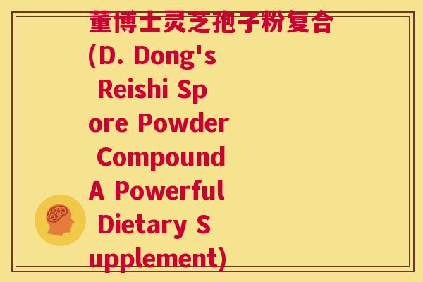 董博士灵芝孢子粉复合(D. Dong's Reishi Spore Powder Compound A Powerful Dietary Supplement)