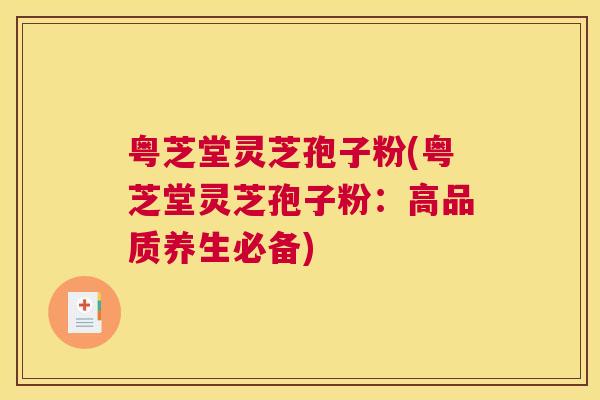 粤芝堂灵芝孢子粉(粤芝堂灵芝孢子粉：高品质养生必备)