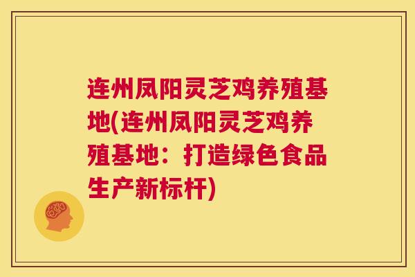 连州凤阳灵芝鸡养殖基地(连州凤阳灵芝鸡养殖基地：打造绿色食品生产新标杆)