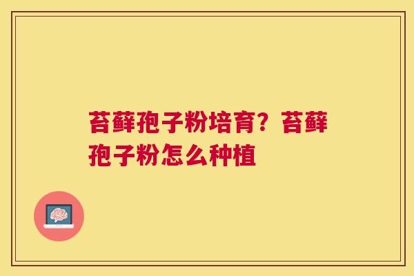 苔藓孢子粉培育？苔藓孢子粉怎么种植