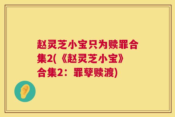 赵灵芝小宝只为赎罪合集2(《赵灵芝小宝》合集2：罪孽赎渡)