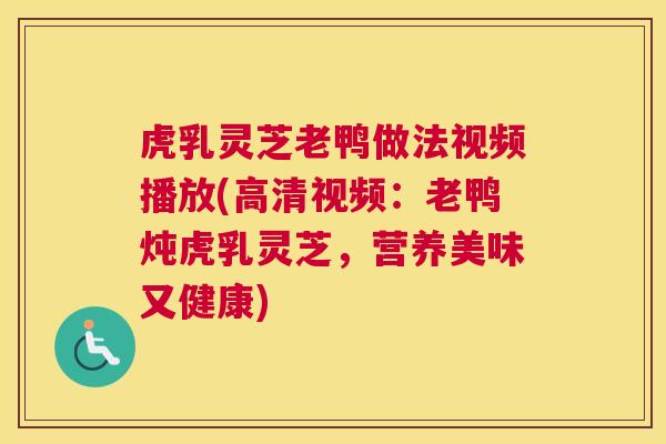 虎乳灵芝老鸭做法视频播放(高清视频：老鸭炖虎乳灵芝，营养美味又健康)