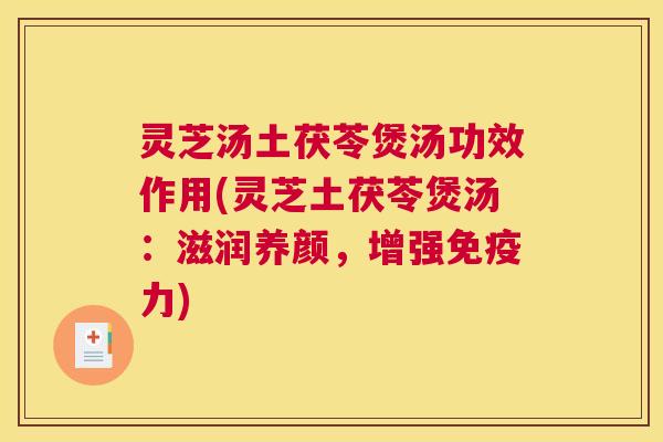 灵芝汤土茯苓煲汤功效作用(灵芝土茯苓煲汤：滋润养颜，增强免疫力)
