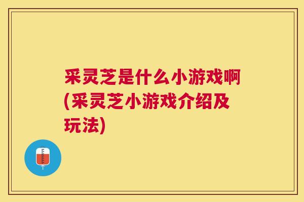 采灵芝是什么小游戏啊(采灵芝小游戏介绍及玩法)