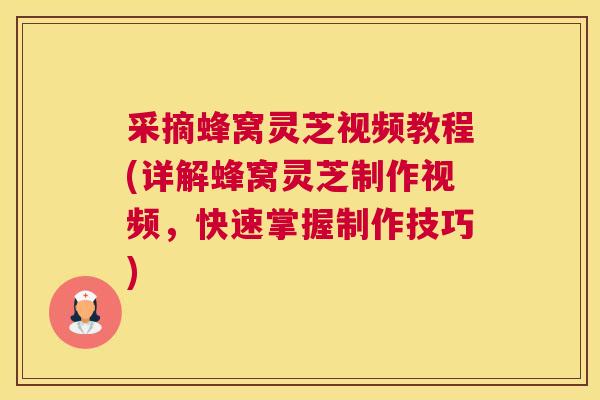 采摘蜂窝灵芝视频教程(详解蜂窝灵芝制作视频，快速掌握制作技巧)