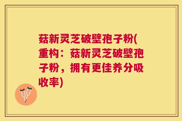 菇新灵芝破壁孢子粉(重构:菇新灵芝破壁孢子粉,拥有更佳养分吸收率) 菇新灵芝破壁孢子粉(重构:菇新灵芝破壁孢子粉,拥有更佳养分吸收率)