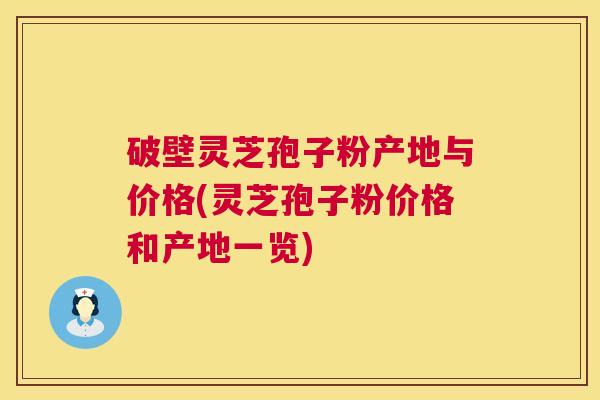 破壁灵芝孢子粉产地与价格(灵芝孢子粉价格和产地一览) 破壁灵芝孢子粉产地与价格(灵芝孢子粉价格和产地一览)