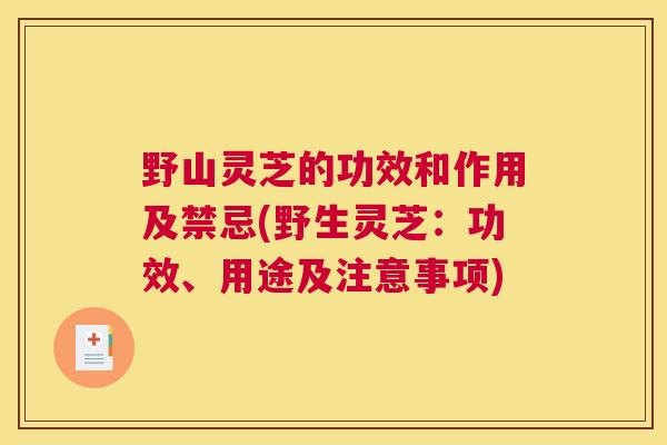 野山灵芝的功效和作用及禁忌(野生灵芝：功效、用途及注意事项)