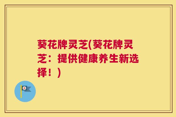 葵花牌灵芝(葵花牌灵芝：提供健康养生新选择！)