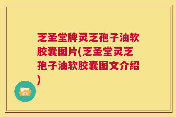 芝圣堂牌灵芝孢子油软胶囊图片(芝圣堂灵芝孢子油软胶囊图文介绍)