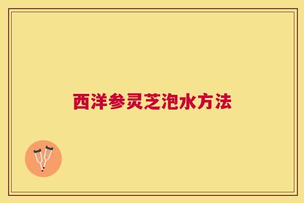 西洋参灵芝泡水方法
