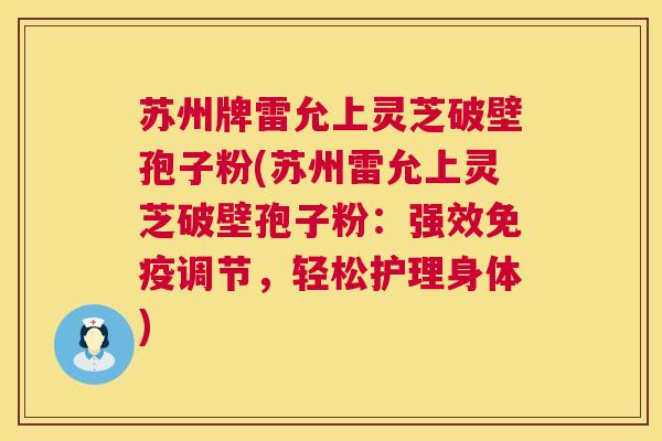 苏州牌雷允上灵芝破壁孢子粉(苏州雷允上灵芝破壁孢子粉：强效免疫调节，轻松护理身体)