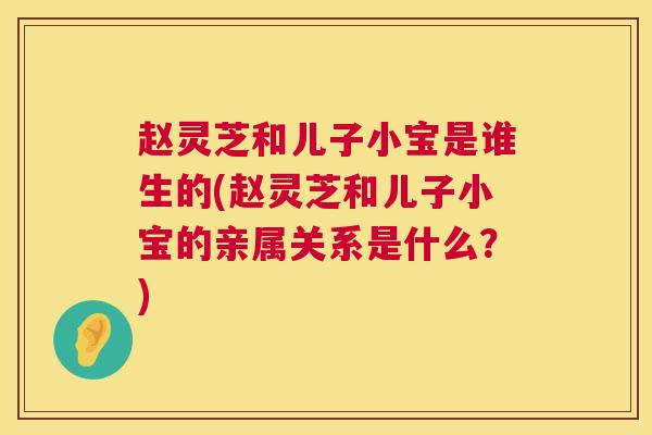 赵灵芝和儿子小宝是谁生的(赵灵芝和儿子小宝的亲属关系是什么？)