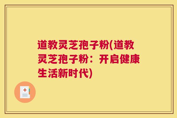 道教灵芝孢子粉(道教灵芝孢子粉：开启健康生活新时代)
