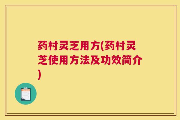 药村灵芝用方(药村灵芝使用方法及功效简介)