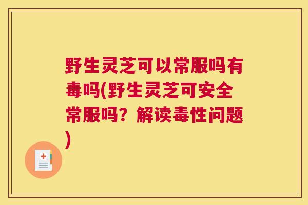 野生灵芝可以常服吗有毒吗(野生灵芝可安全常服吗？解读毒性问题)