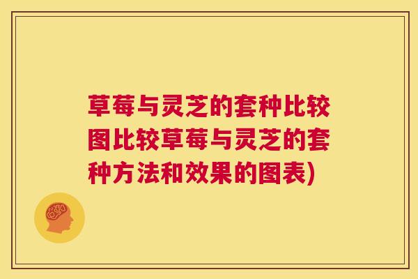草莓与灵芝的套种比较图比较草莓与灵芝的套种方法和效果的图表)