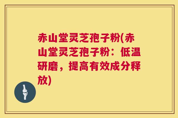 赤山堂灵芝孢子粉(赤山堂灵芝孢子粉：低温研磨，提高有效成分释放)