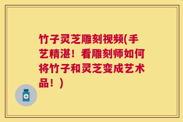 竹子灵芝雕刻视频(手艺精湛！看雕刻师如何将竹子和灵芝变成艺术品！)