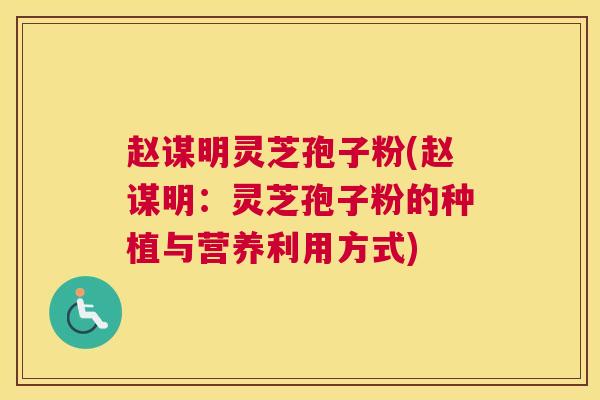 赵谋明灵芝孢子粉(赵谋明：灵芝孢子粉的种植与营养利用方式)