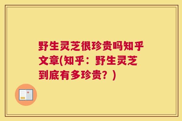 野生灵芝很珍贵吗知乎文章(知乎：野生灵芝到底有多珍贵？)