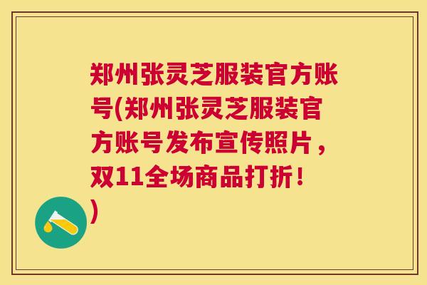 郑州张灵芝服装官方账号(郑州张灵芝服装官方账号发布宣传照片，双11全场商品打折！)