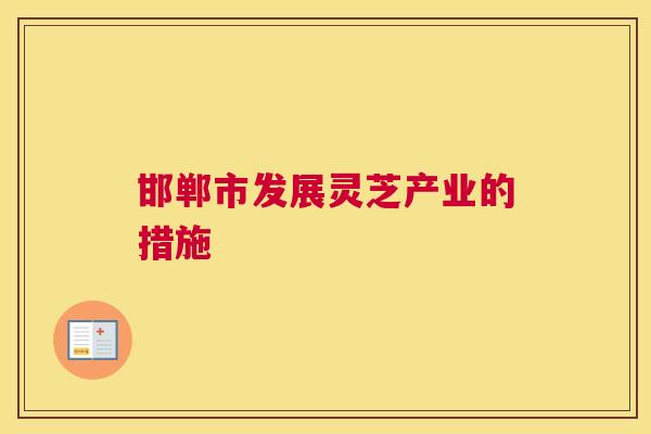 邯郸市发展灵芝产业的措施