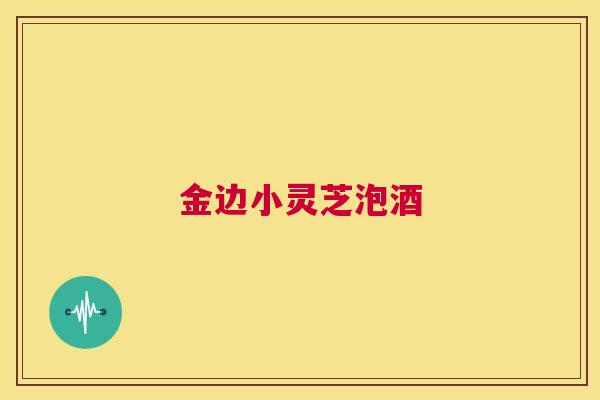 金边小灵芝泡酒
