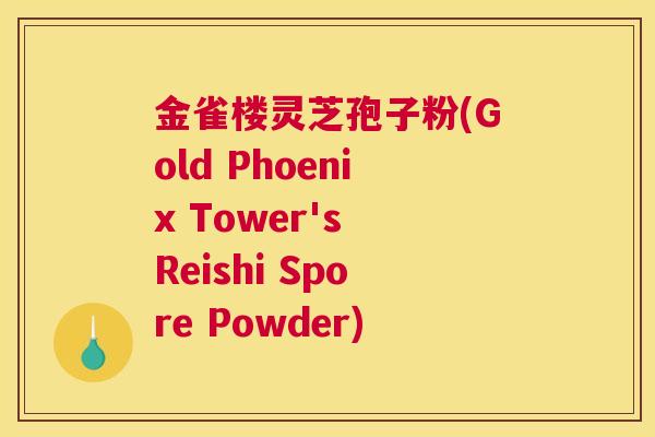 金雀楼灵芝孢子粉(Gold Phoenix Tower's Reishi Spore Powder)