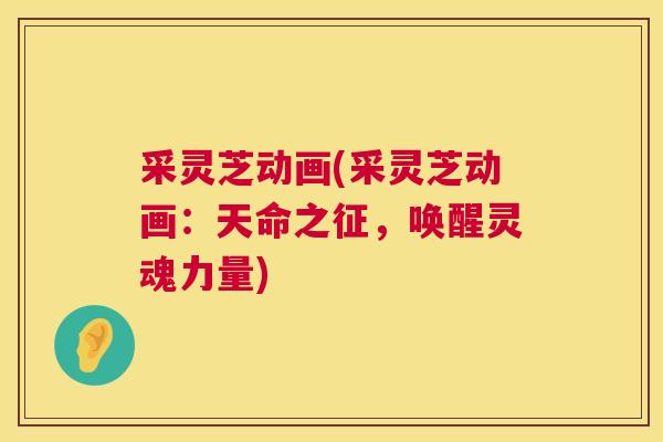 采灵芝动画(采灵芝动画：天命之征，唤醒灵魂力量)