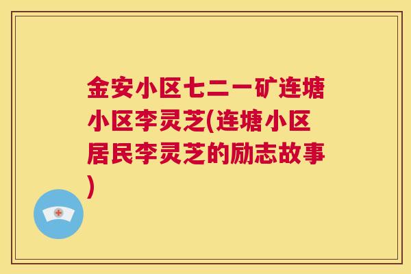 金安小区七二一矿连塘小区李灵芝(连塘小区居民李灵芝的励志故事)