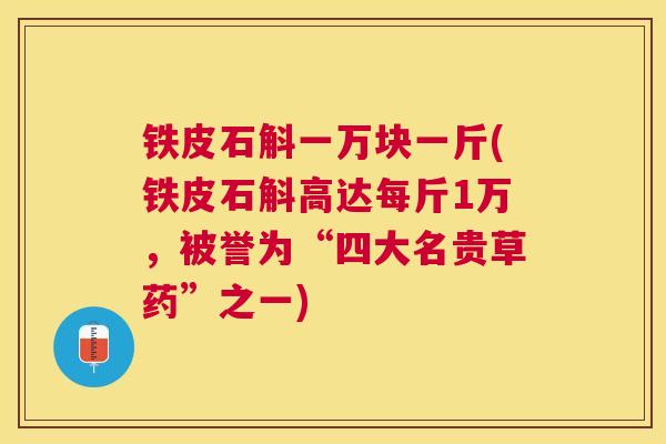铁皮石斛一万块一斤(铁皮石斛高达每斤1万，被誉为“四大名贵草药”之一)