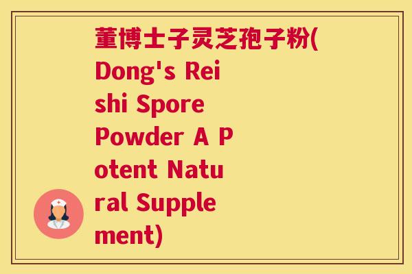 董博士子灵芝孢子粉(Dong's Reishi Spore Powder A Potent Natural Supplement)