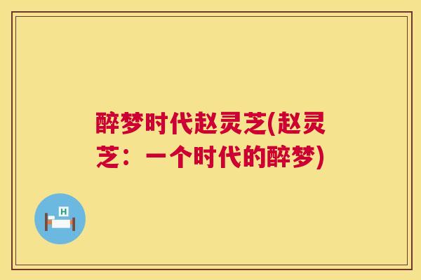 醉梦时代赵灵芝(赵灵芝：一个时代的醉梦)