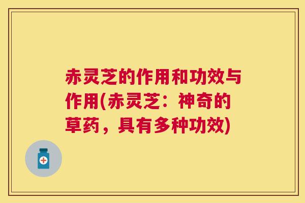 赤灵芝的作用和功效与作用(赤灵芝:神奇的草药,具有多种功效) 赤灵芝的作用和功效与作用(赤灵芝:神奇的草药,具有多种功效)