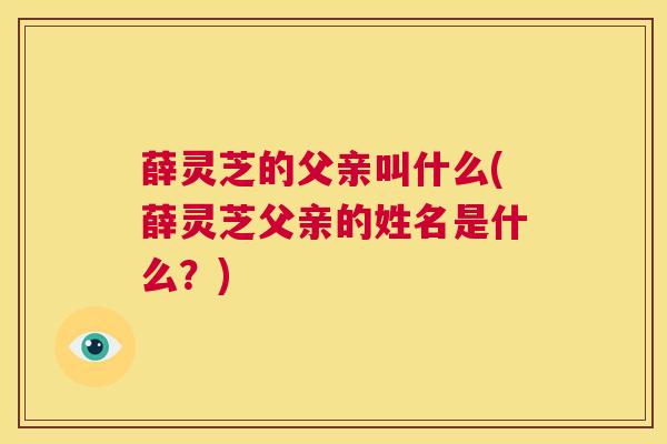薛灵芝的父亲叫什么(薛灵芝父亲的姓名是什么？)
