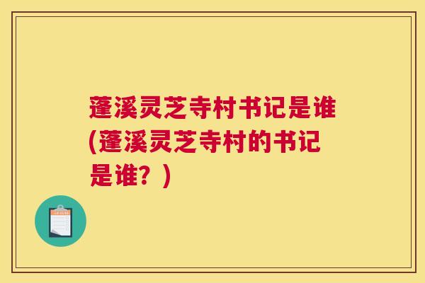 蓬溪灵芝寺村书记是谁(蓬溪灵芝寺村的书记是谁？)