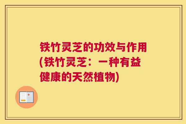 铁竹灵芝的功效与作用(铁竹灵芝：一种有益健康的天然植物)